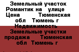 Земельный участок Романтик на 6 улице  › Цена ­ 270 - Тюменская обл., Тюмень г. Недвижимость » Земельные участки продажа   . Тюменская обл.,Тюмень г.